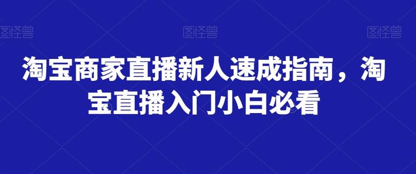 淘宝商家直播新人速成指南，淘宝直播入门小白必看客创社 - 专注互联网轻资产创业及网络项目资源整合与分享客创社 - 专注互联网轻资产创业及网络项目资源整合与分享