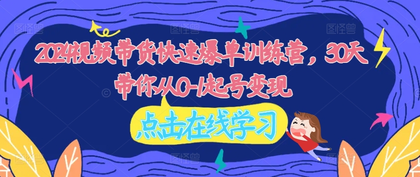 2024视频带货快速爆单训练营，30天带你从0-1起号变现客创社 - 专注互联网轻资产创业及网络项目资源整合与分享客创社 - 专注互联网轻资产创业及网络项目资源整合与分享