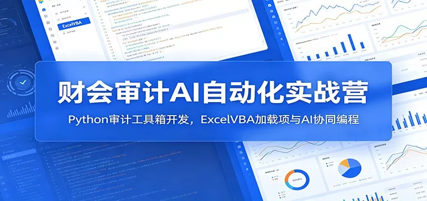 财会审计AI自动化实战营：Python审计工具箱开发，ExcelVBA加载项与AI协同编程客创社区-专注互联网轻资产资源整合与分享客创社区-专注互联网轻资产资源整合与分享