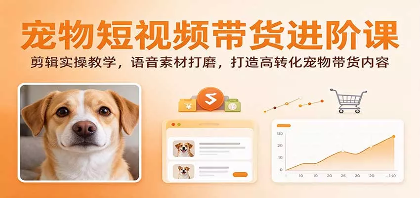 宠物短视频带货进阶课：剪辑实操教学，语音素材打磨，打造高转化宠物带货内容客创社区-专注互联网轻资产资源整合与分享客创社区-专注互联网轻资产资源整合与分享