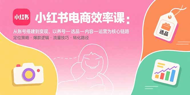 小红书电商效率课：从账号搭建到变现，以养号-选品-内容-运营为核心链路-客创社 - 专注互联网轻资产创业及网络项目资源整合与分享客创社-免费且强大的项目分享网站！