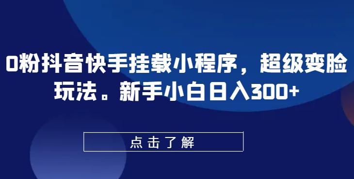 0粉抖音快手挂载小程序，超级变脸玩法，新手小白日入300+【揭秘】客创社 - 专注互联网轻资产创业及网络项目资源整合与分享客创社 - 专注互联网轻资产创业及网络项目资源整合与分享