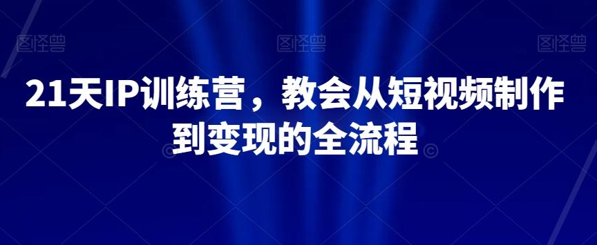 21天IP训练营，教会从短视频制作到变现的全流程客创社 - 专注互联网轻资产创业及网络项目资源整合与分享客创社 - 专注互联网轻资产创业及网络项目资源整合与分享