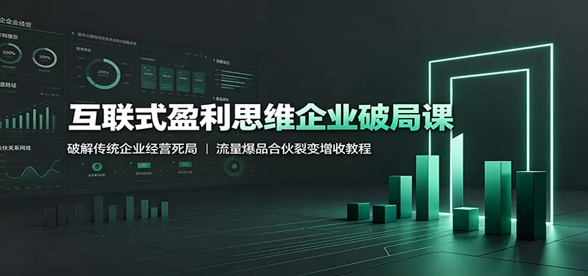 互联式盈利思维企业破局课：破解传统企业经营死局，流量爆品合伙裂变增收教程