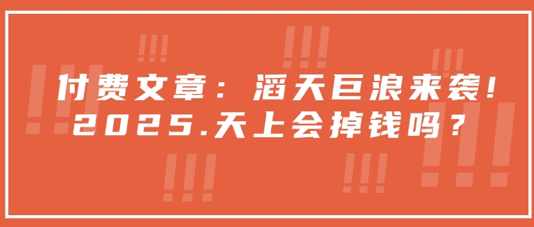 付费文章：滔天巨浪来袭！2025天上会掉钱吗？-客创社 - 专注互联网轻资产创业及网络项目资源整合与分享客创社-免费且强大的项目分享网站！