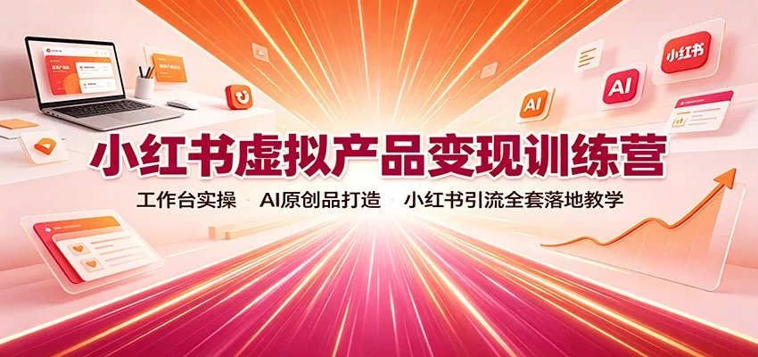 小红书虚拟产品变现训练营：工作台实操，AI原创品打造，小红书引流全套落地教学星享资源网星享资源网