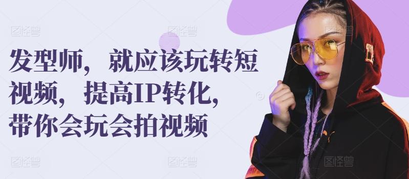 发型师，就应该玩转短视频，提高IP转化，带你会玩会拍视频客创社 - 专注互联网轻资产创业及网络项目资源整合与分享客创社 - 专注互联网轻资产创业及网络项目资源整合与分享