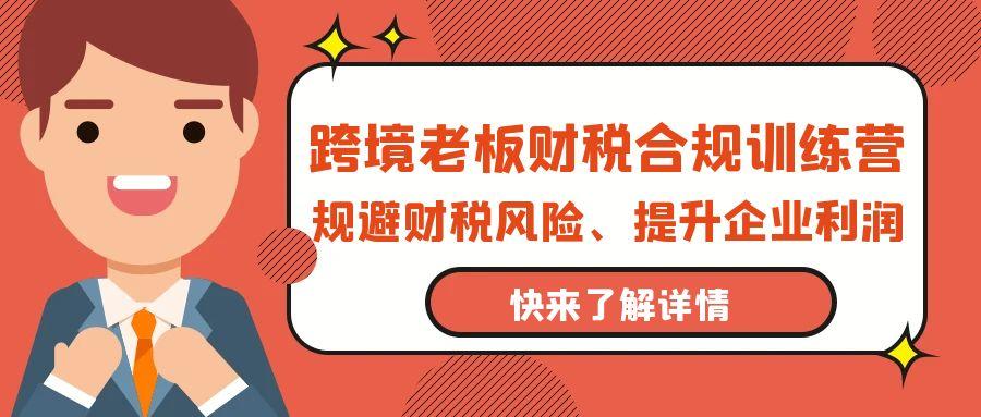 (9838期)跨境老板-财税合规训练营，规避财税风险、提升企业利润客创社 - 专注互联网轻资产创业及网络项目资源整合与分享客创社 - 专注互联网轻资产创业及网络项目资源整合与分享