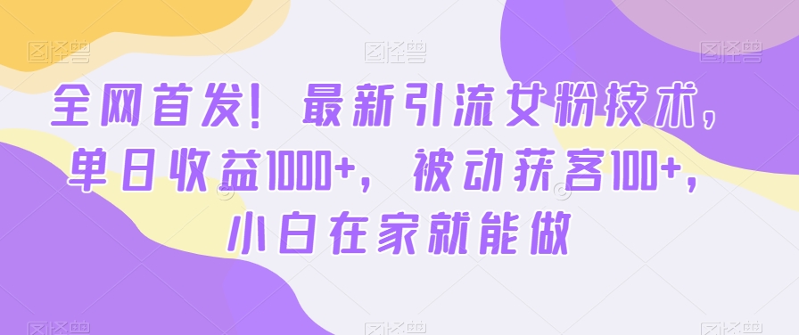 全网首发！最新引流女粉技术，单日收益1000+，被动获客100+，小白在家就能做【揭秘】客创社 - 专注互联网轻资产创业及网络项目资源整合与分享客创社 - 专注互联网轻资产创业及网络项目资源整合与分享
