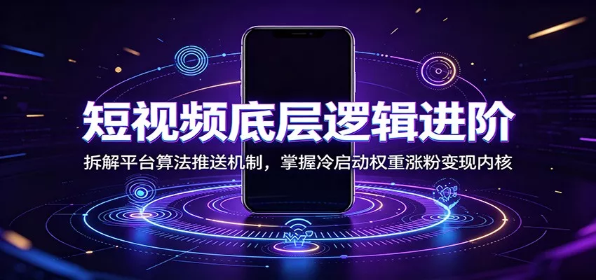 短视频底层逻辑进阶：拆解平台算法推送机制，掌握冷启动权重涨粉变现内核客创社区-专注互联网轻资产资源整合与分享客创社区-专注互联网轻资产资源整合与分享