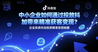 中小企业如何通过投放抖加带来精准获客变现？企业实体抖加投放精准变现秘籍-客创社 - 专注互联网轻资产创业及网络项目资源整合与分享客创社-免费且强大的项目分享网站！