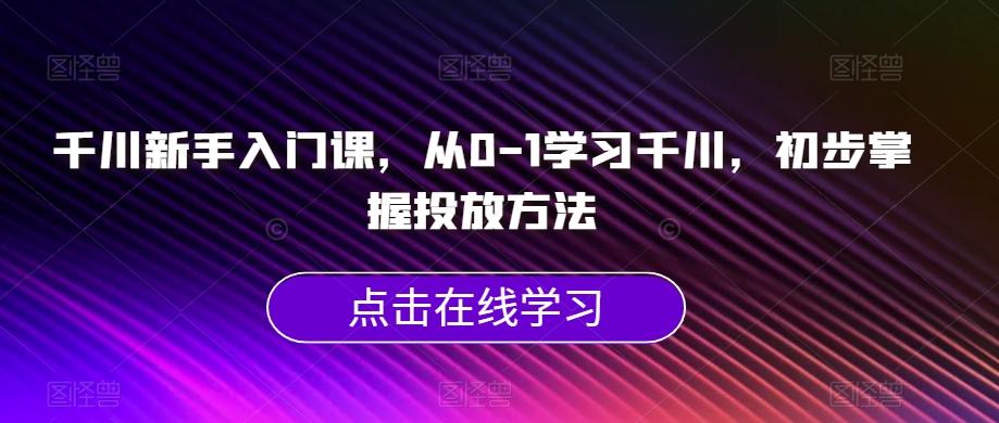 千川新手入门课，从0-1学习千川，初步掌握投放方法客创社 - 专注互联网轻资产创业及网络项目资源整合与分享客创社 - 专注互联网轻资产创业及网络项目资源整合与分享