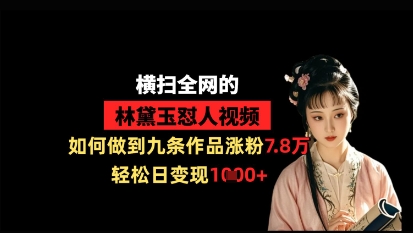 横扫全网的林黛玉怼人视频，如何做到九条作品涨粉7.8万，轻松日变现1k-客创社 - 专注互联网轻资产创业及网络项目资源整合与分享客创社-免费且强大的项目分享网站！