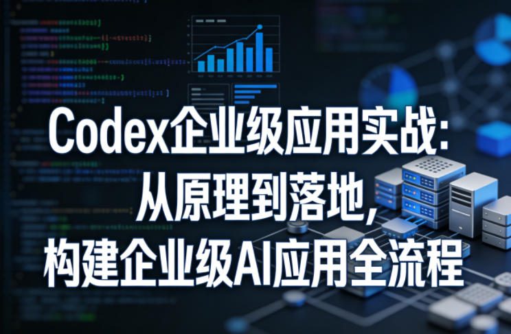 Codex企业级应用实战：从原理到落地，构建企业级AI应用全流程-云动网创-专注网络创业项目推广与实战，致力于打造一个高质量的网络创业搞钱圈子。