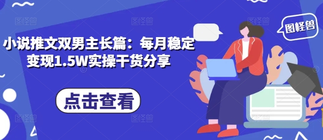 小说推文双男主长篇：每月稳定变现1.5W实操干货分享客创社 - 专注互联网轻资产创业及网络项目资源整合与分享客创社 - 专注互联网轻资产创业及网络项目资源整合与分享