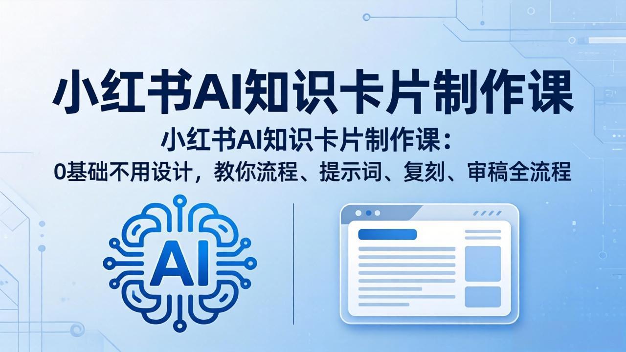 小红书AI知识卡片制作课：0基础不用设计，教你流程、提示词、复刻、审稿全流程客创社区-专注互联网轻资产资源整合与分享客创社区-专注互联网轻资产资源整合与分享