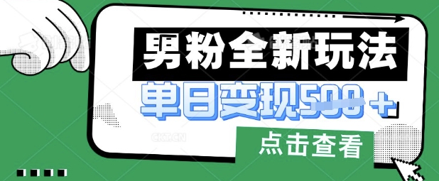 最新男粉暴力变现项目实操版教程，小白也能轻松上手，月入1w【揭秘】客创社 - 专注互联网轻资产创业及网络项目资源整合与分享客创社 - 专注互联网轻资产创业及网络项目资源整合与分享