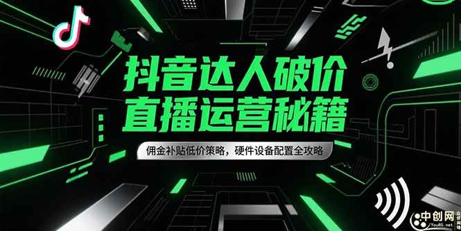（15185期）抖音达人破价直播运营秘籍，佣金补贴低价策略，硬件设备配置全攻略-客创社 - 专注互联网轻资产创业及网络项目资源整合与分享客创社-免费且强大的项目分享网站！