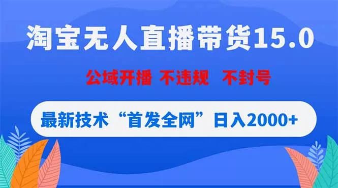 淘宝无人直播带货15.0，不账号限制，不违规，公域玩法，首发全网日入2000+ 《鱼见海科技》-鱼见海资源网-免费PHP网站源码模板,插件软件网创AI智能体资源分享平台！