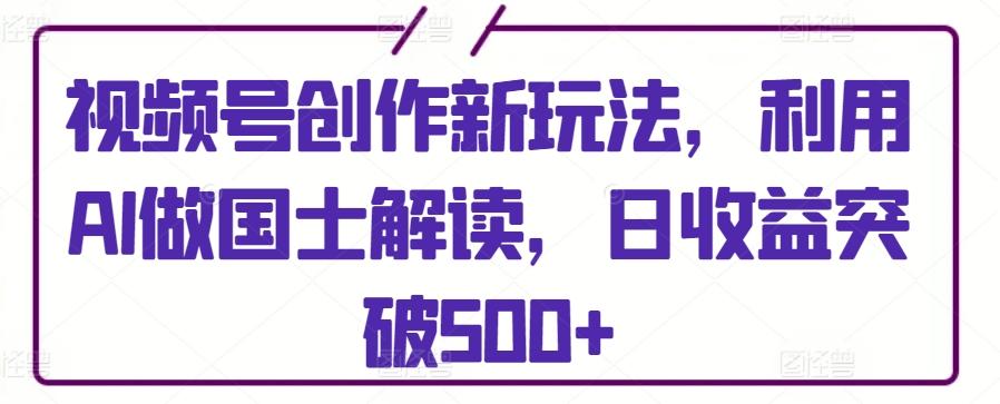 视频号创作新玩法，利用AI做国士解读，日收益突破500+【揭秘】客创社 - 专注互联网轻资产创业及网络项目资源整合与分享客创社 - 专注互联网轻资产创业及网络项目资源整合与分享