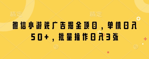 微信小游戏广告掘金项目，单机日入50+，批量操作日入3张客创社 - 专注互联网轻资产创业及网络项目资源整合与分享客创社 - 专注互联网轻资产创业及网络项目资源整合与分享