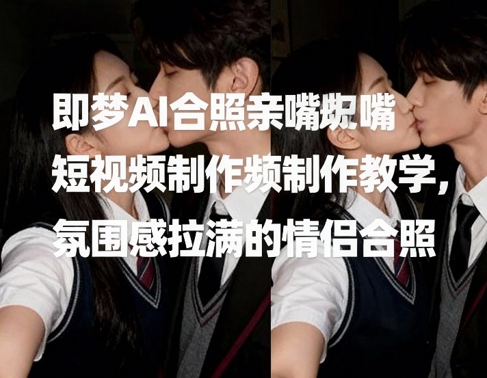 即梦AI合照亲嘴短视频制作教学，氛围感拉满的情侣合照 - 鱼见海科技完整实施指南 | 鱼见海科技-鱼见海资源网-免费PHP网站源码模板,插件软件网创AI智能体资源分享平台！