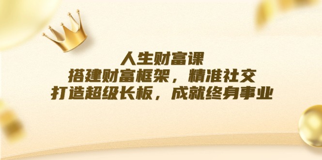 人生财富课：搭建财富框架，精准社交，打造超级长板，成就终身事业客创社 - 专注互联网轻资产创业及网络项目资源整合与分享客创社 - 专注互联网轻资产创业及网络项目资源整合与分享