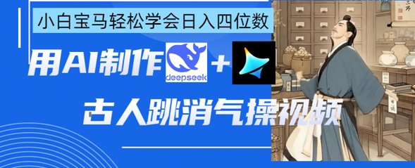 AI古人跳消气操视频制作，deepseek+即梦，小白宝马轻松学会日入四位数客创社 - 专注互联网轻资产创业及网络项目资源整合与分享客创社 - 专注互联网轻资产创业及网络项目资源整合与分享
