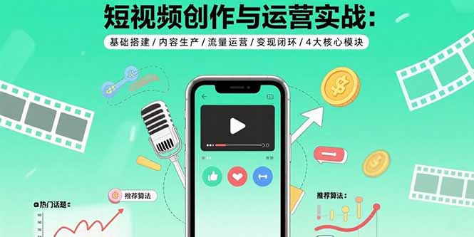 短视频创作与运营实战：基础搭建/内容生产/流量运营/变现闭环/4大核心模块-客创社 - 专注互联网轻资产创业及网络项目资源整合与分享客创社-免费且强大的项目分享网站！