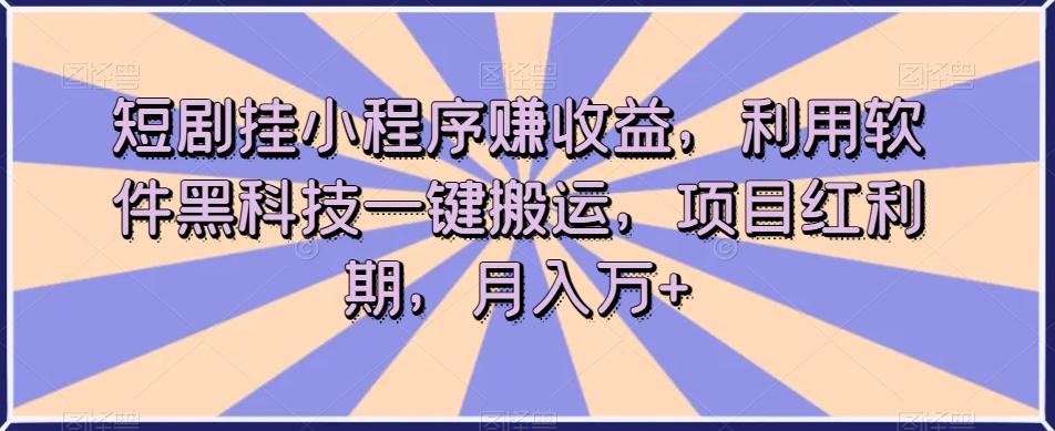 短剧挂小程序赚收益，利用软件黑科技一键搬运，项目红利期，月入万+【揭秘】客创社 - 专注互联网轻资产创业及网络项目资源整合与分享客创社 - 专注互联网轻资产创业及网络项目资源整合与分享