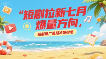短剧拉新七月爆量方向，短剧推广暑期冲量指南-客创社 - 专注互联网轻资产创业及网络项目资源整合与分享客创社-免费且强大的项目分享网站！