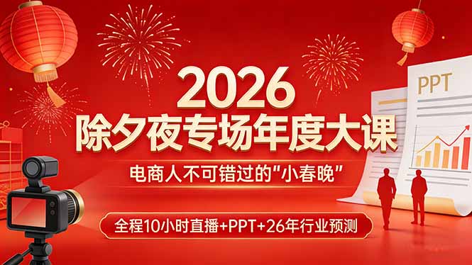 2026除夕夜专场年度大课，全程10小时直播+PPT+26年行业预测，是电商人不可错过的“小春晚”-鱼见海资源网-免费PHP网站源码模板,插件软件网创AI智能体资源分享平台！