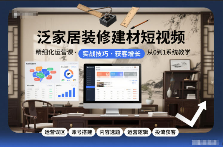 泛家居装修建材短视频精细化运营课，运营误区+账号搭建+内容选题+运营逻辑+投流获客客创社区-专注互联网轻资产资源整合与分享客创社区-专注互联网轻资产资源整合与分享
