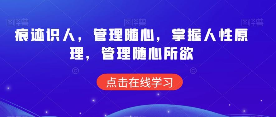痕迹识人，管理随心，掌握人性原理，管理随心所欲客创社 - 专注互联网轻资产创业及网络项目资源整合与分享客创社 - 专注互联网轻资产创业及网络项目资源整合与分享