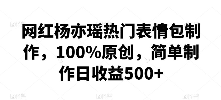 网红杨亦瑶热门表情包制作，100%原创，简单制作日收益500+【揭秘】客创社 - 专注互联网轻资产创业及网络项目资源整合与分享客创社 - 专注互联网轻资产创业及网络项目资源整合与分享