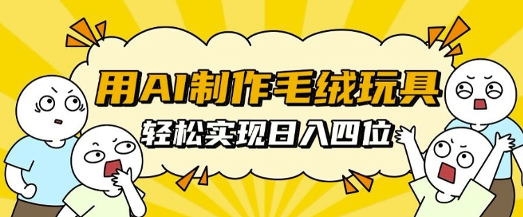 用AI制作毛绒玩具，轻松实现日入四位数【揭秘】客创社 - 专注互联网轻资产创业及网络项目资源整合与分享客创社 - 专注互联网轻资产创业及网络项目资源整合与分享