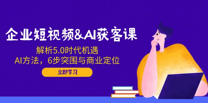 企业短视频&AI获客课：解析5.0时代机遇，AI方法，6步突围与商业定位客创社 - 专注互联网轻资产创业及网络项目资源整合与分享客创社 - 专注互联网轻资产创业及网络项目资源整合与分享