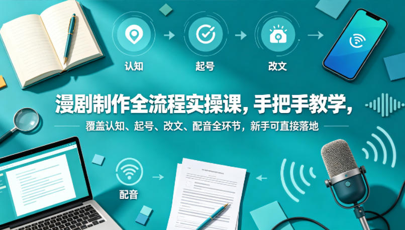 漫剧制作全流程实操课，手把手教学，覆盖认知、起号、改文、配音全环节，新手可直接落地-云动网创-专注网络创业项目推广与实战，致力于打造一个高质量的网络创业搞钱圈子。
