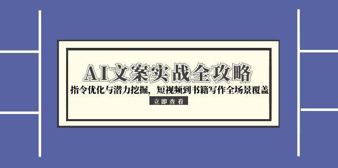 （15123期）AI文案实战全攻略，指令优化与潜力挖掘，短视频到书籍写作全场景覆盖-客创社 - 专注互联网轻资产创业及网络项目资源整合与分享客创社-免费且强大的项目分享网站！
