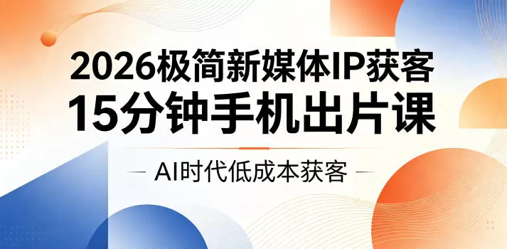 2026极简新媒体IP获客，15分钟手机出片课，AI时代低成本获客 《鱼见海科技》-鱼见海资源网-免费PHP网站源码模板,插件软件网创AI智能体资源分享平台！