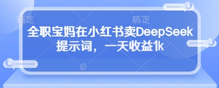 全职宝妈在小红书卖DeepSeek提示词，一天收益1k客创社 - 专注互联网轻资产创业及网络项目资源整合与分享客创社 - 专注互联网轻资产创业及网络项目资源整合与分享