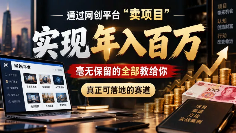 通过网创平台“卖项目”实现年入100w,毫无保留的全部教给你,真正可落地的赛道【揭秘】 通过网创平台“卖项目”实现年入100w,毫无保留的全部教给你,真正可落地的赛道【揭秘】