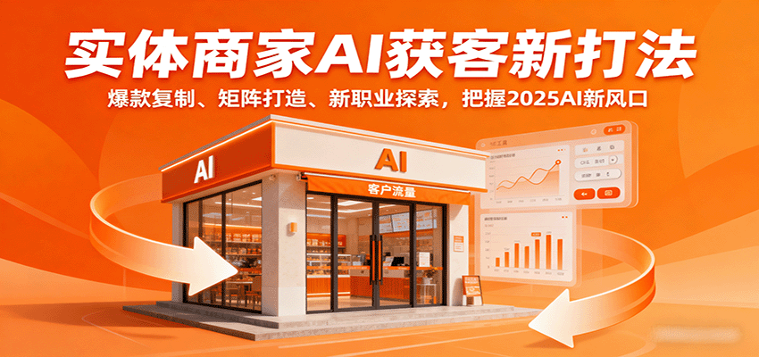实体商家AI获客新打法：爆款复制、矩阵打造、新职业探索，把握2025AI新风口客创社区-专注互联网轻资产资源整合与分享客创社区-专注互联网轻资产资源整合与分享