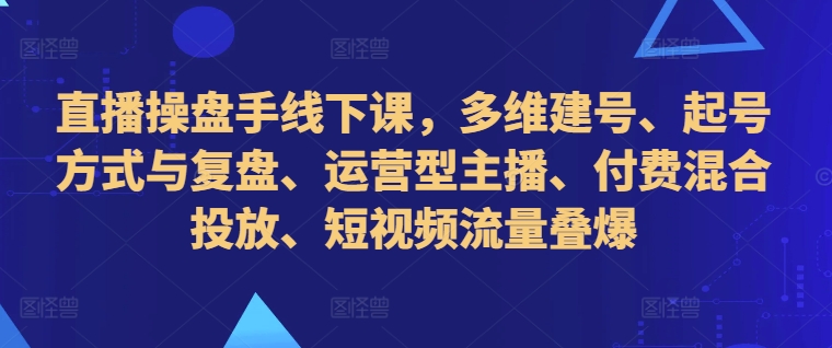 直播操盘手线下课，多维建号、起号方式与复盘、运营型主播、付费混合投放、短视频流量叠爆客创社 - 专注互联网轻资产创业及网络项目资源整合与分享客创社 - 专注互联网轻资产创业及网络项目资源整合与分享