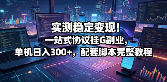 实测稳定变现！一站式协议挂G副业，单机日入300+，配套脚本完整教程【揭秘】客创社区-专注互联网轻资产资源整合与分享客创社区-专注互联网轻资产资源整合与分享
