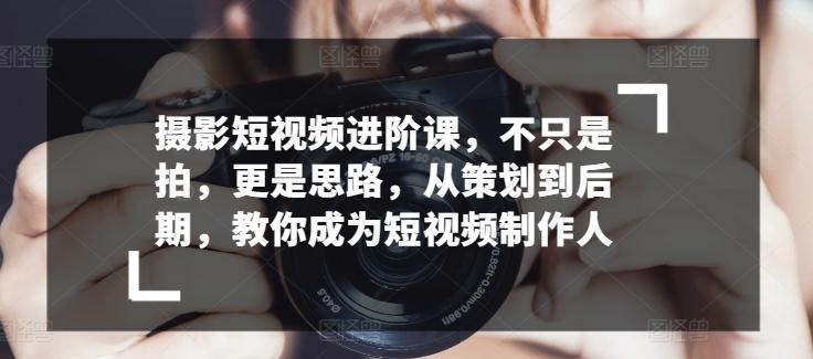 摄影短视频进阶课，不只是拍，更是思路，从策划到后期，教你成为短视频制作人客创社 - 专注互联网轻资产创业及网络项目资源整合与分享客创社 - 专注互联网轻资产创业及网络项目资源整合与分享