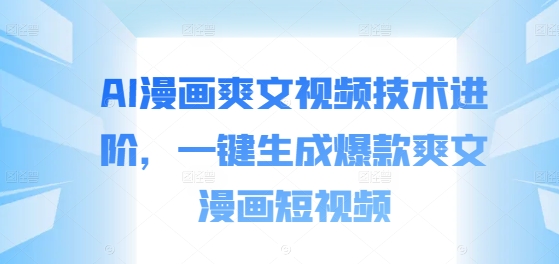 AI漫画爽文视频技术进阶，一键生成爆款爽文漫画短视频客创社 - 专注互联网轻资产创业及网络项目资源整合与分享客创社 - 专注互联网轻资产创业及网络项目资源整合与分享
