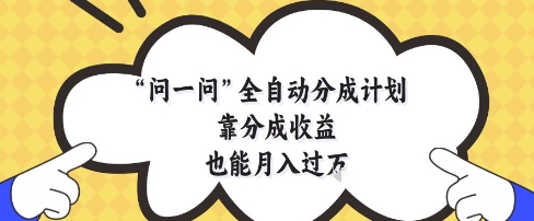 问一问全自动分成计划，靠分成收益也能月入过1W【揭秘】客创社 - 专注互联网轻资产创业及网络项目资源整合与分享客创社 - 专注互联网轻资产创业及网络项目资源整合与分享