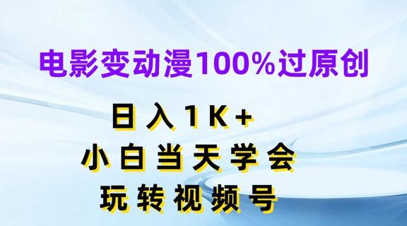 电影变动漫100%过原创，日入1K+，小白当天学会，玩转视频号【揭秘】客创社 - 专注互联网轻资产创业及网络项目资源整合与分享客创社 - 专注互联网轻资产创业及网络项目资源整合与分享