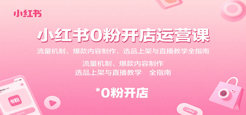 小红书0粉开店运营课：流量机制、爆款内容制作、选品上架与直播教学全指南-客创社 - 专注互联网轻资产创业及网络项目资源整合与分享客创社-免费且强大的项目分享网站！